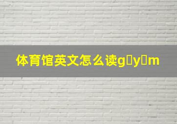 体育馆英文怎么读g y m